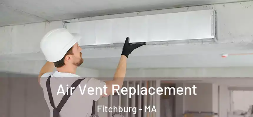 Air Vent Replacement Fitchburg - MA