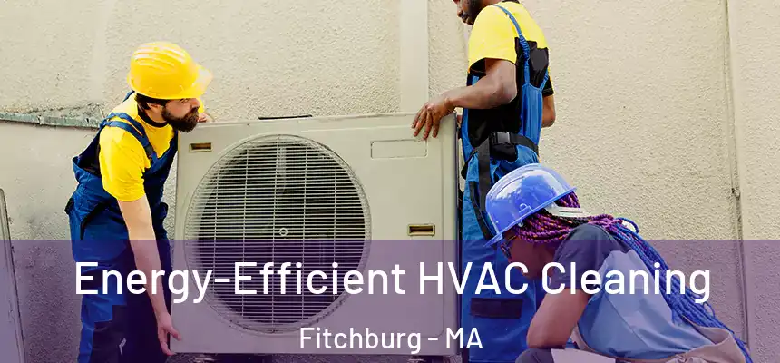  Energy-Efficient HVAC Cleaning Fitchburg - MA