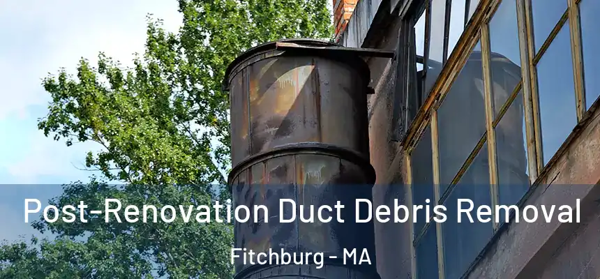  Post-Renovation Duct Debris Removal Fitchburg - MA